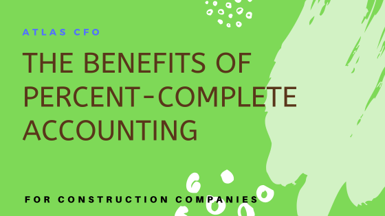The Benefits of Percent-Complete Accounting for Construction Companies