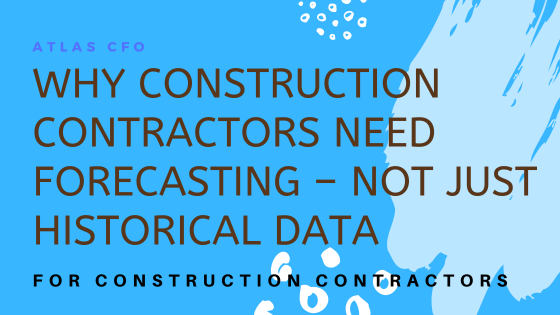 Why Construction Contractors Need Forecasting – Not Just Historical Data